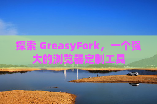 探索 GreasyFork，一个强大的浏览器定制工具
