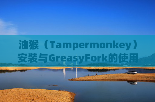 油猴（Tampermonkey）安装与GreasyFork的使用指南