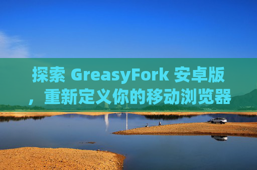 探索 GreasyFork 安卓版，重新定义你的移动浏览器体验