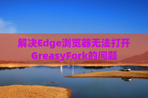 解决Edge浏览器无法打开GreasyFork的问题