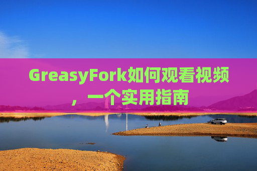 GreasyFork如何观看视频，一个实用指南