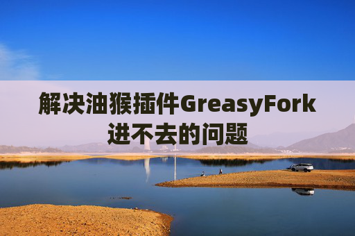 解决油猴插件GreasyFork进不去的问题