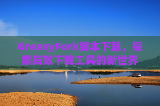 GreasyFork脚本下载，探索高效下载工具的新世界